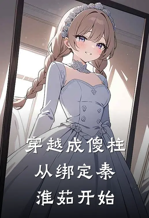 穿越成傻柱，从绑定秦淮茹开始