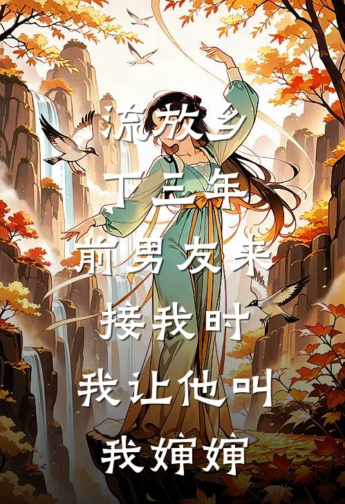 流放乡下三年，前男友来接我时，我让他叫我婶婶