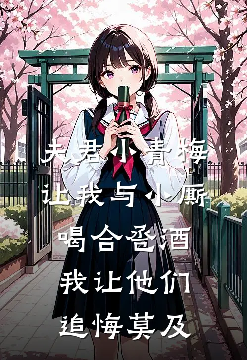 夫君小青梅让我与小厮喝合卺酒，我让他们追悔莫及