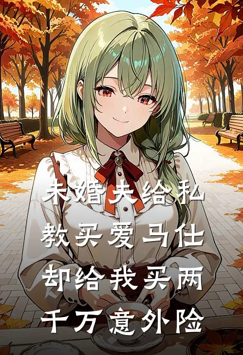 未婚夫给私教买爱马仕，却给我买两千万意外险