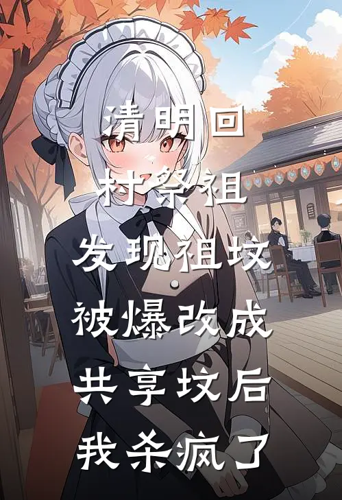 清明回村祭祖，发现祖坟被爆改成共享坟后，我杀疯了