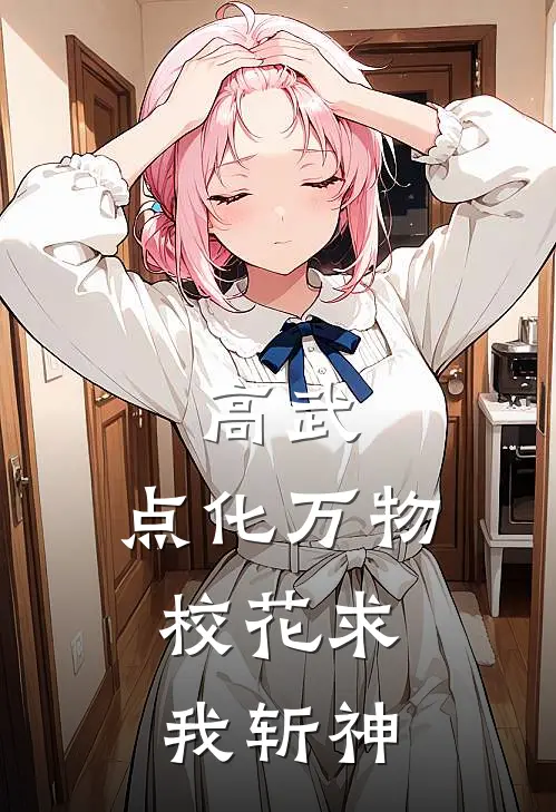 高武：点化万物，校花求我斩神林知微闻渊免费小说在线阅读_热门小说在线阅读高武：点化万物，校花求我斩神林知微闻渊