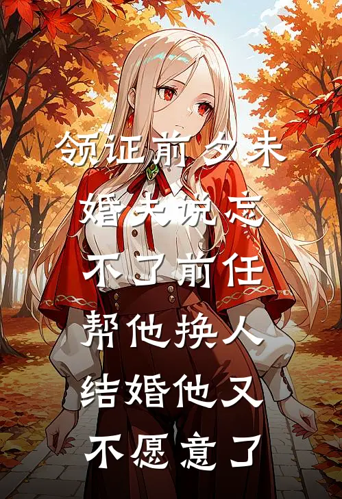 领证前夕未婚夫说忘不了前任，帮他换人结婚他又不愿意了