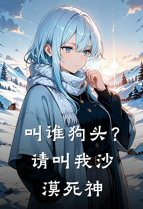 叫谁狗头？请叫我沙漠死神(林越赵明)最新好看小说_无弹窗全文免费阅读叫谁狗头？请叫我沙漠死神林越赵明