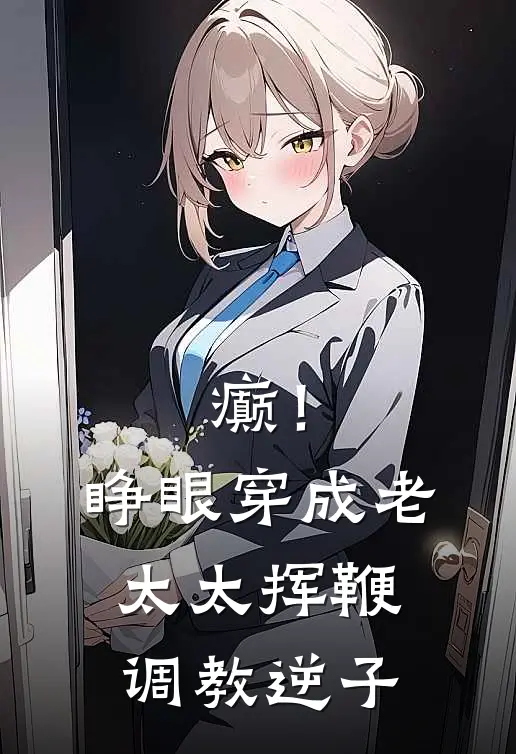 癫！睁眼穿成老太太挥鞭调教逆子