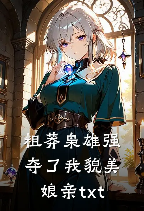 粗莽枭雄强夺了我貌美娘亲txt