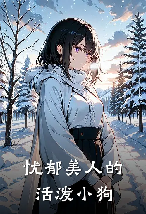 忧郁美人的活泼小狗宝宝婉卿免费小说完结_最新章节列表忧郁美人的活泼小狗(宝宝婉卿)